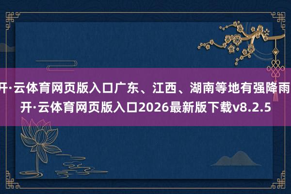 开·云体育网页版入口广东、江西、湖南等地有强降雨-开·云体育网页版入口2026最新版下载v8.2.5
