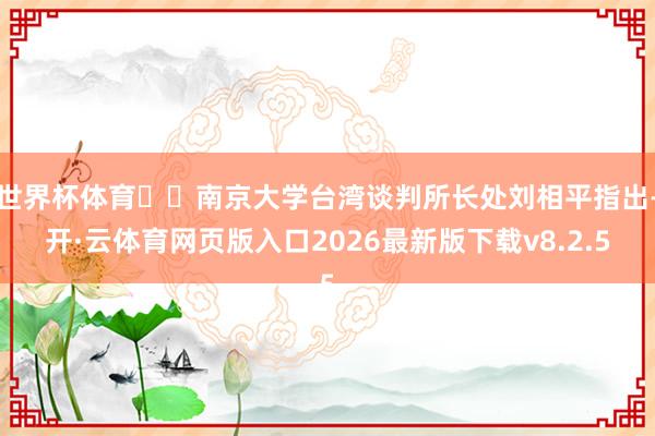 世界杯体育  南京大学台湾谈判所长处刘相平指出-开·云体育网页版入口2026最新版下载v8.2.5