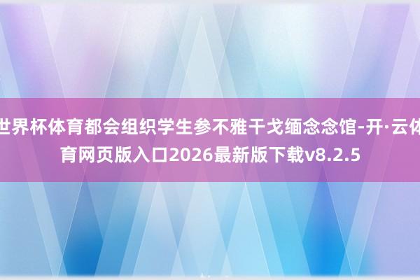 世界杯体育都会组织学生参不雅干戈缅念念馆-开·云体育网页版入口2026最新版下载v8.2.5