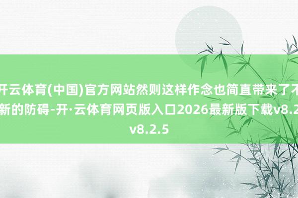 开云体育(中国)官方网站然则这样作念也简直带来了不少新的防碍-开·云体育网页版入口2026最新版下载v8.2.5