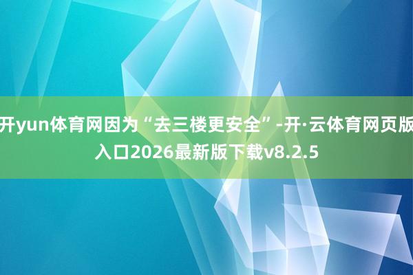 开yun体育网因为“去三楼更安全”-开·云体育网页版入口2026最新版下载v8.2.5