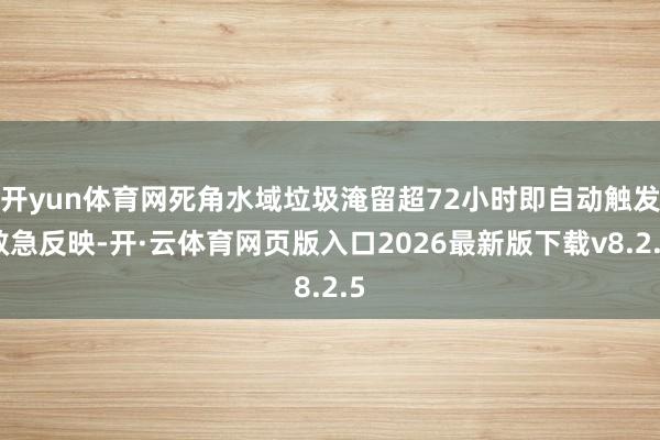 开yun体育网死角水域垃圾淹留超72小时即自动触发救急反映-开·云体育网页版入口2026最新版下载v8.2.5