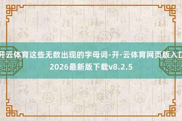 开云体育这些无数出现的字母词-开·云体育网页版入口2026最新版下载v8.2.5