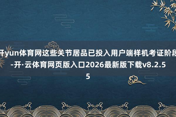 开yun体育网这些关节居品已投入用户端样机考证阶段-开·云体育网页版入口2026最新版下载v8.2.5