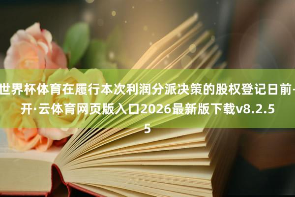 世界杯体育在履行本次利润分派决策的股权登记日前-开·云体育网页版入口2026最新版下载v8.2.5