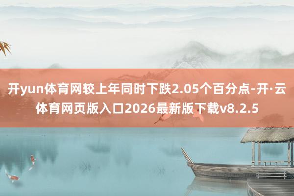 开yun体育网较上年同时下跌2.05个百分点-开·云体育网页版入口2026最新版下载v8.2.5