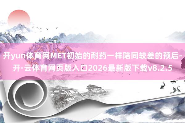 开yun体育网MET初始的耐药一样陪同较差的预后-开·云体育网页版入口2026最新版下载v8.2.5