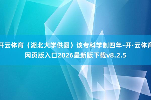 开云体育（湖北大学供图）该专科学制四年-开·云体育网页版入口2026最新版下载v8.2.5