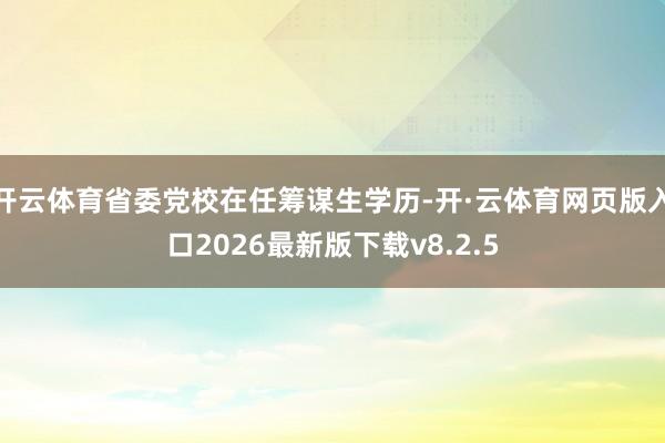 开云体育省委党校在任筹谋生学历-开·云体育网页版入口2026最新版下载v8.2.5