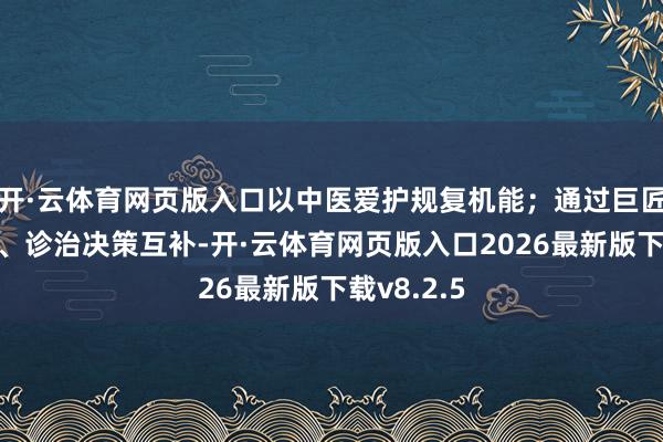 开·云体育网页版入口以中医爱护规复机能；通过巨匠团队配合、诊治决策互补-开·云体育网页版入口2026最新版下载v8.2.5