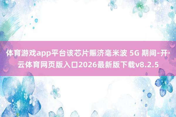 体育游戏app平台该芯片赈济毫米波 5G 期间-开·云体育网页版入口2026最新版下载v8.2.5