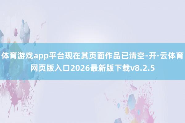 体育游戏app平台现在其页面作品已清空-开·云体育网页版入口2026最新版下载v8.2.5