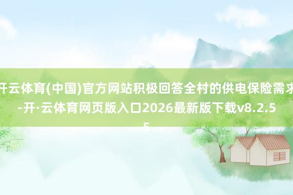 开云体育(中国)官方网站积极回答全村的供电保险需求-开·云体育网页版入口2026最新版下载v8.2.5