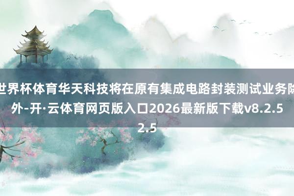 世界杯体育华天科技将在原有集成电路封装测试业务除外-开·云体育网页版入口2026最新版下载v8.2.5