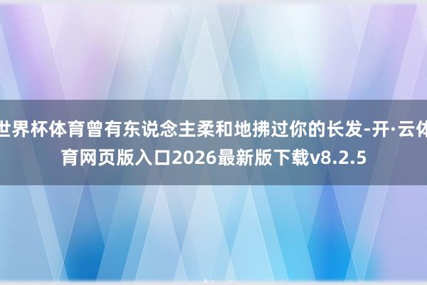 世界杯体育曾有东说念主柔和地拂过你的长发-开·云体育网页版入口2026最新版下载v8.2.5