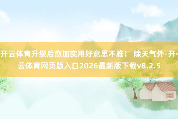 开云体育升级后愈加实用好意思不雅！ 除天气外-开·云体育网页版入口2026最新版下载v8.2.5