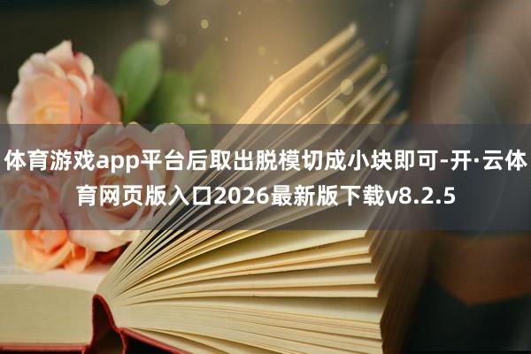 体育游戏app平台后取出脱模切成小块即可-开·云体育网页版入口2026最新版下载v8.2.5