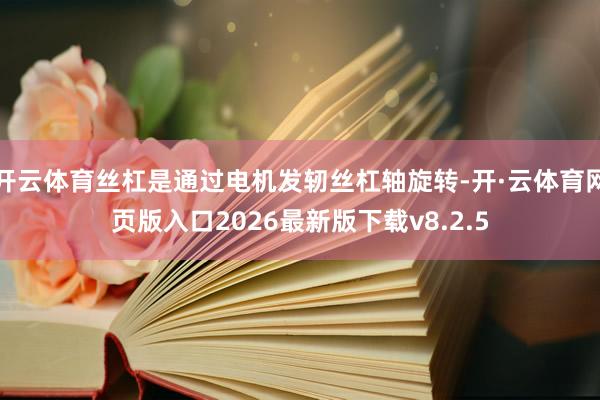 开云体育丝杠是通过电机发轫丝杠轴旋转-开·云体育网页版入口2026最新版下载v8.2.5