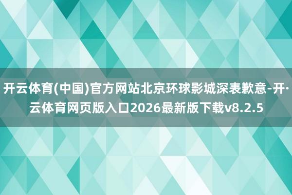 开云体育(中国)官方网站北京环球影城深表歉意-开·云体育网页版入口2026最新版下载v8.2.5