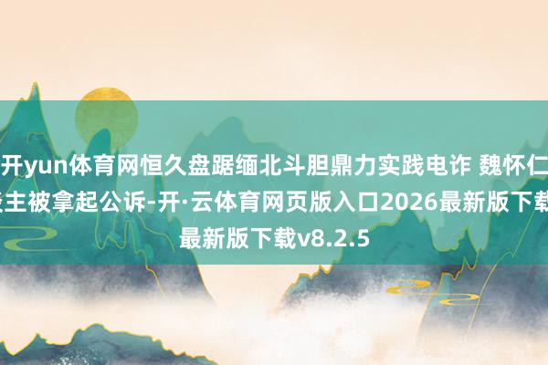 开yun体育网恒久盘踞缅北斗胆鼎力实践电诈 魏怀仁等3东谈主被拿起公诉-开·云体育网页版入口2026最新版下载v8.2.5