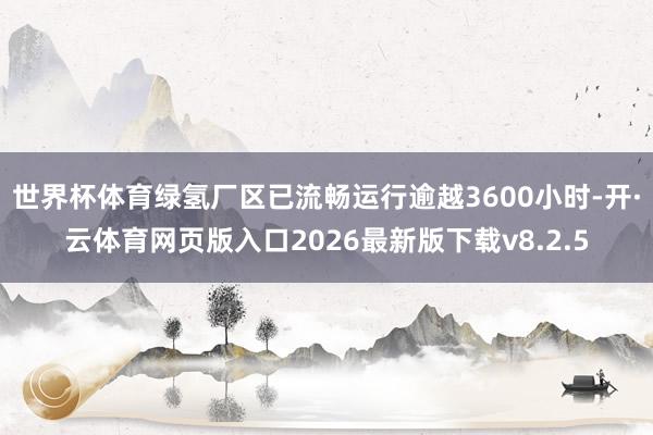 世界杯体育绿氢厂区已流畅运行逾越3600小时-开·云体育网页版入口2026最新版下载v8.2.5