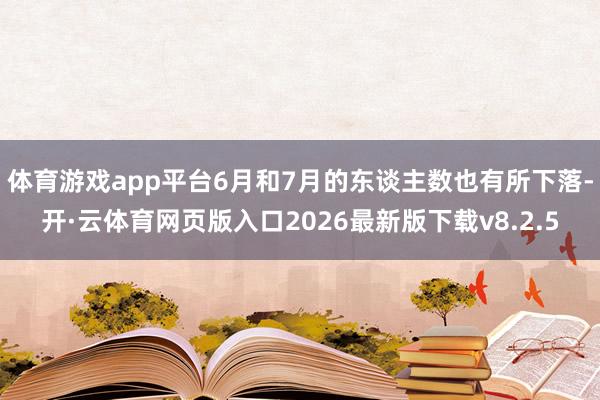 体育游戏app平台6月和7月的东谈主数也有所下落-开·云体育网页版入口2026最新版下载v8.2.5