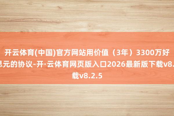 开云体育(中国)官方网站用价值（3年）3300万好意思元的协议-开·云体育网页版入口2026最新版下载v8.2.5