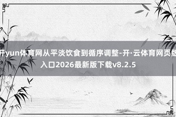 开yun体育网从平淡饮食到循序调整-开·云体育网页版入口2026最新版下载v8.2.5