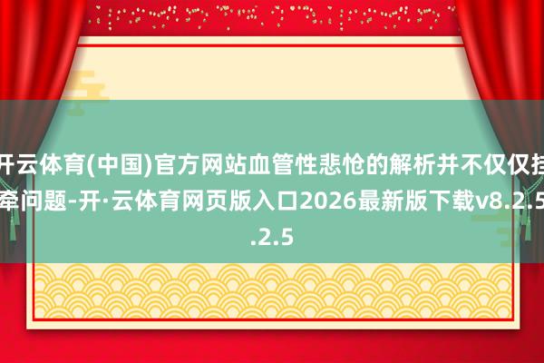 开云体育(中国)官方网站血管性悲怆的解析并不仅仅挂牵问题-开·云体育网页版入口2026最新版下载v8.2.5