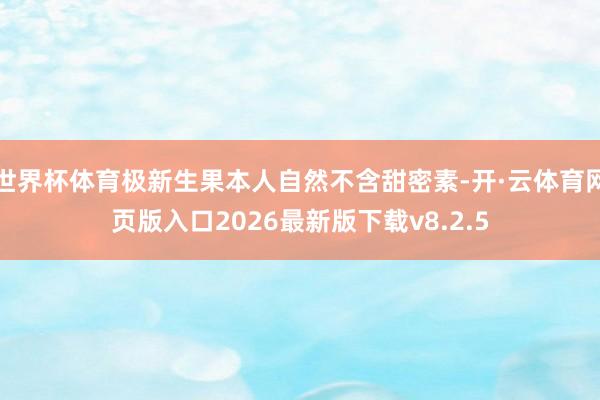 世界杯体育极新生果本人自然不含甜密素-开·云体育网页版入口2026最新版下载v8.2.5