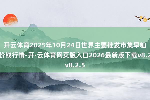 开云体育2025年10月24日世界主要批发市集早籼稻价钱行情-开·云体育网页版入口2026最新版下载v8.2.5