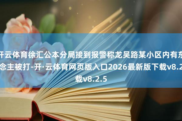开云体育徐汇公本分局接到报警称龙吴路某小区内有东说念主被打-开·云体育网页版入口2026最新版下载v8.2.5