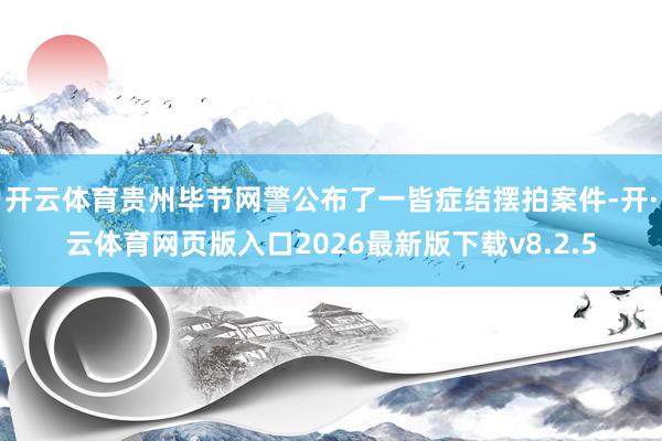 开云体育贵州毕节网警公布了一皆症结摆拍案件-开·云体育网页版入口2026最新版下载v8.2.5