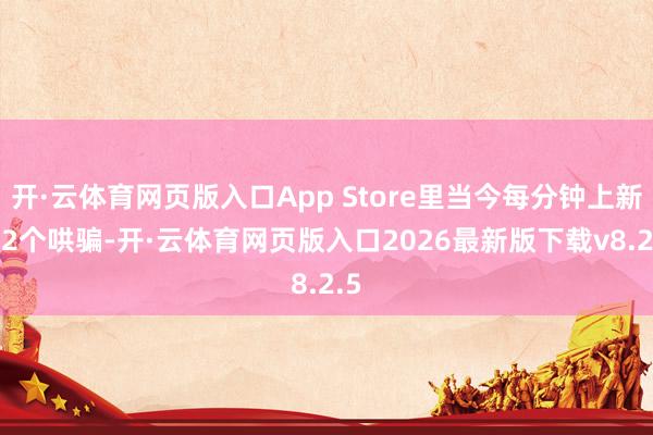 开·云体育网页版入口App Store里当今每分钟上新3.2个哄骗-开·云体育网页版入口2026最新版下载v8.2.5