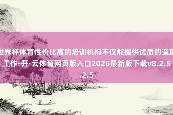 世界杯体育性价比高的培训机构不仅能提供优质的造就工作-开·云体育网页版入口2026最新版下载v8.2.5