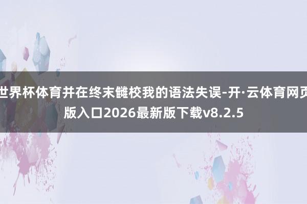 世界杯体育并在终末雠校我的语法失误-开·云体育网页版入口2026最新版下载v8.2.5