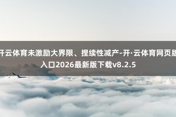 开云体育未激励大界限、捏续性减产-开·云体育网页版入口2026最新版下载v8.2.5