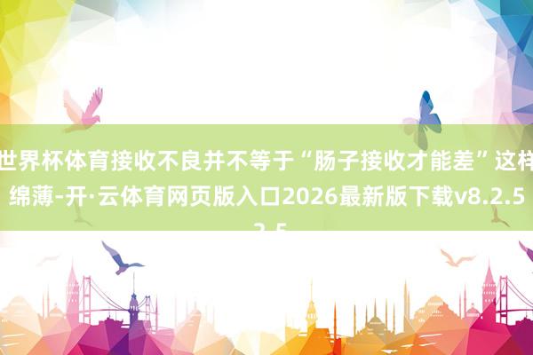 世界杯体育接收不良并不等于“肠子接收才能差”这样绵薄-开·云体育网页版入口2026最新版下载v8.2.5