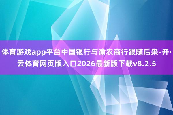 体育游戏app平台中国银行与渝农商行跟随后来-开·云体育网页版入口2026最新版下载v8.2.5