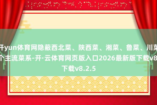 开yun体育网隐蔽西北菜、陕西菜、湘菜、鲁菜、川菜等8个主流菜系-开·云体育网页版入口2026最新版下载v8.2.5