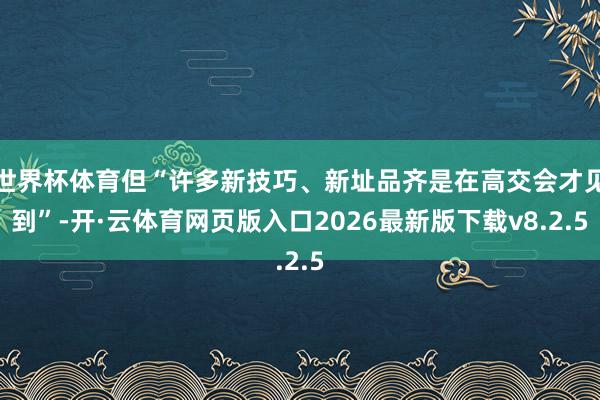 世界杯体育但“许多新技巧、新址品齐是在高交会才见到”-开·云体育网页版入口2026最新版下载v8.2.5