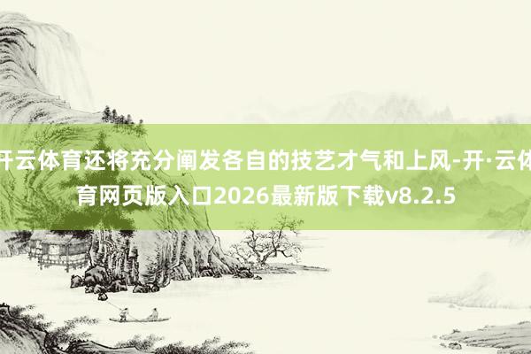 开云体育还将充分阐发各自的技艺才气和上风-开·云体育网页版入口2026最新版下载v8.2.5
