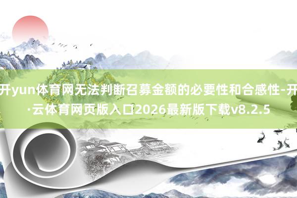开yun体育网无法判断召募金额的必要性和合感性-开·云体育网页版入口2026最新版下载v8.2.5