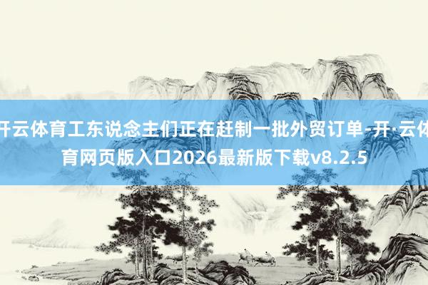 开云体育工东说念主们正在赶制一批外贸订单-开·云体育网页版入口2026最新版下载v8.2.5