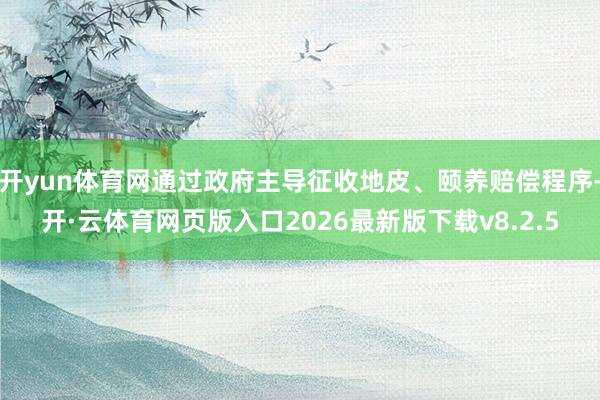 开yun体育网通过政府主导征收地皮、颐养赔偿程序-开·云体育网页版入口2026最新版下载v8.2.5