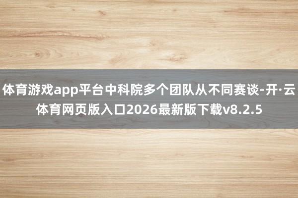 体育游戏app平台中科院多个团队从不同赛谈-开·云体育网页版入口2026最新版下载v8.2.5