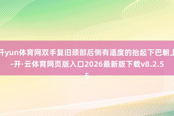 开yun体育网双手复旧颈部后侧有适度的抬起下巴朝上-开·云体育网页版入口2026最新版下载v8.2.5