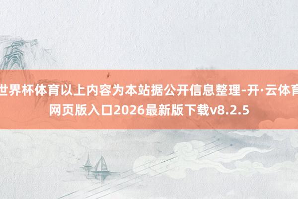 世界杯体育以上内容为本站据公开信息整理-开·云体育网页版入口2026最新版下载v8.2.5