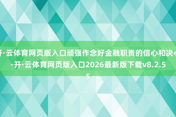 开·云体育网页版入口顽强作念好金融职责的信心和决心-开·云体育网页版入口2026最新版下载v8.2.5