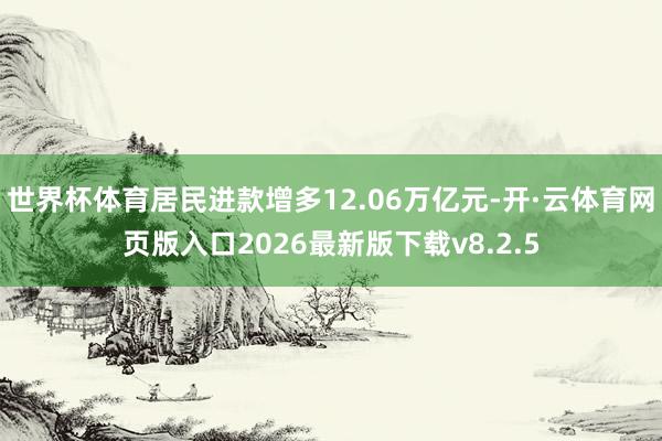 世界杯体育居民进款增多12.06万亿元-开·云体育网页版入口2026最新版下载v8.2.5